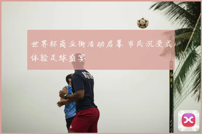 世界杯商业街活动启幕 市民沉浸式体验足球盛宴