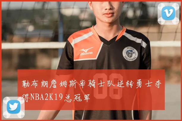 勒布朗詹姆斯率骑士队逆转勇士夺得NBA2K19总冠军