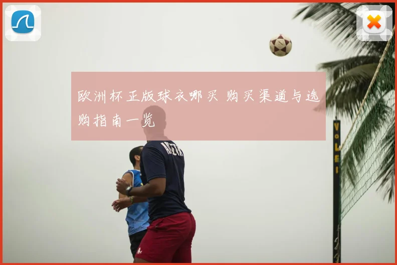 欧洲杯正版球衣哪买 购买渠道与选购指南一览