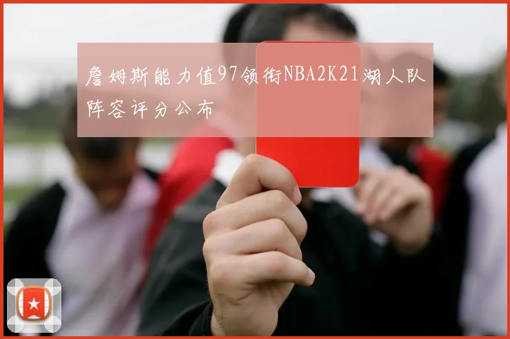 詹姆斯能力值97领衔NBA2K21湖人队阵容评分公布