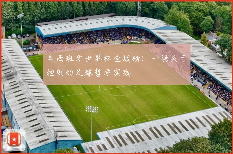 年西班牙世界杯全战绩：一场关于控制的足球哲学实践