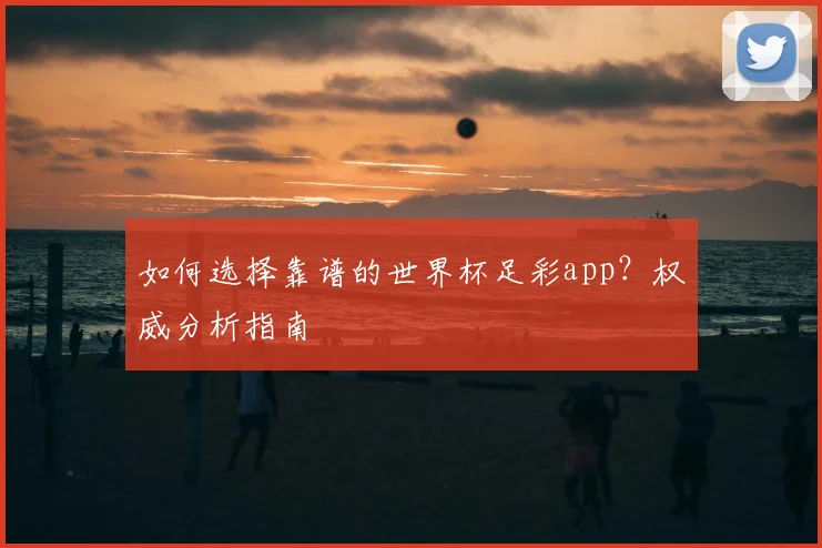 如何选择靠谱的世界杯足彩app？权威分析指南
