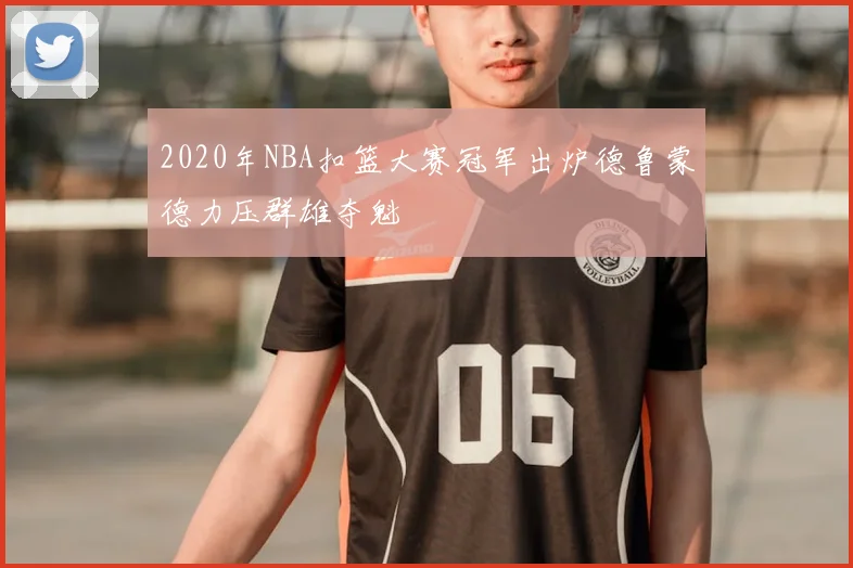 2020年NBA扣篮大赛冠军出炉德鲁蒙德力压群雄夺魁