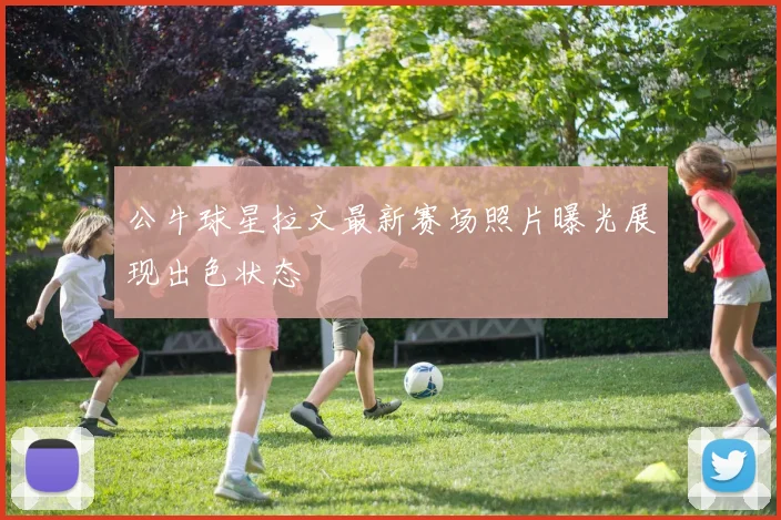 公牛球星拉文最新赛场照片曝光展现出色状态