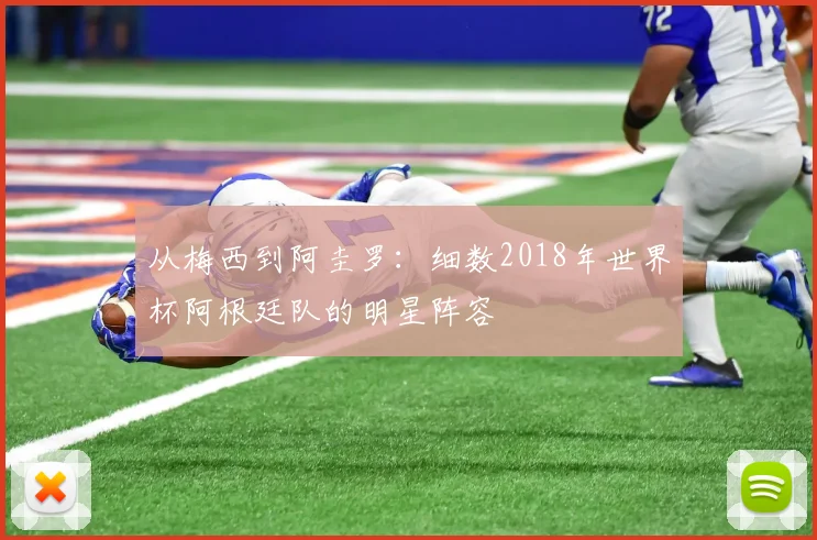 从梅西到阿圭罗：细数2018年世界杯阿根廷队的明星阵容