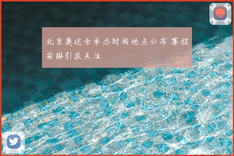 北京奥运会举办时间地点公布 赛程安排引发关注