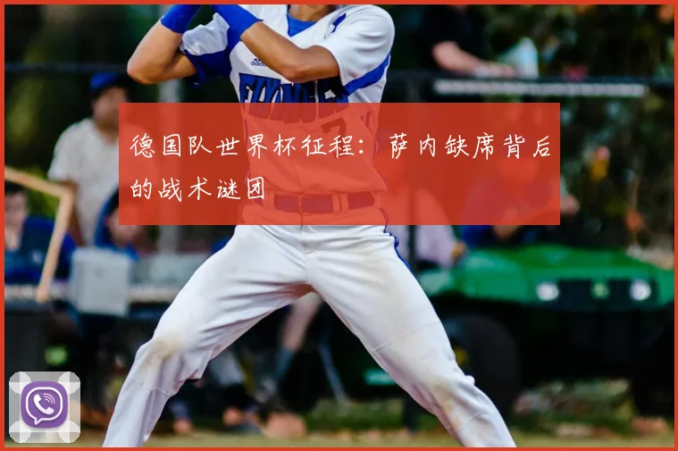 德国队世界杯征程：萨内缺席背后的战术谜团