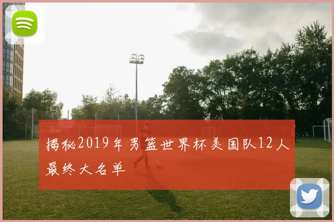 揭秘2019年男篮世界杯美国队12人最终大名单