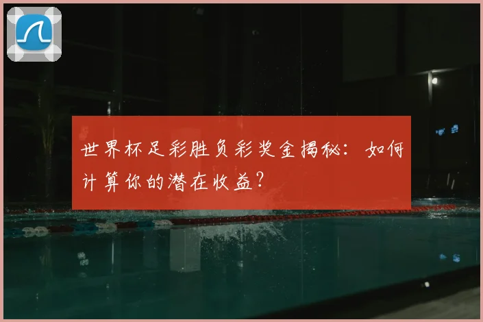 世界杯足彩胜负彩奖金揭秘：如何计算你的潜在收益？
