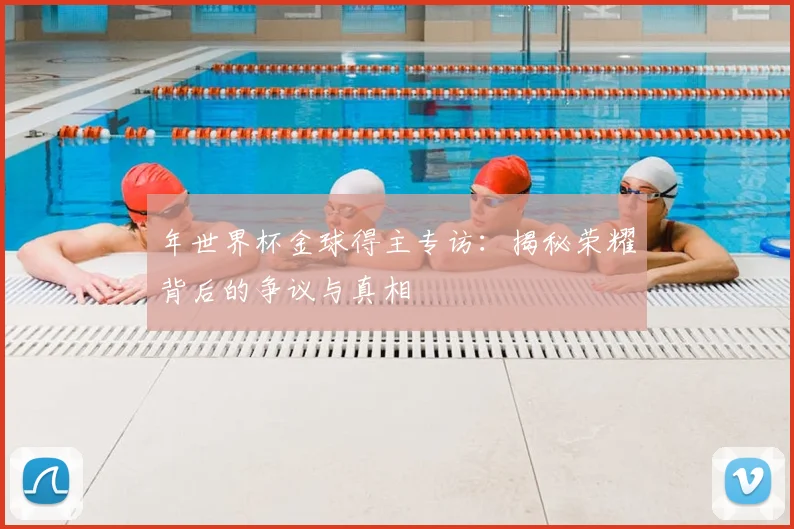年世界杯金球得主专访：揭秘荣耀背后的争议与真相