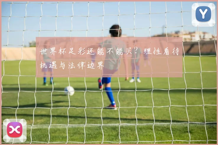 世界杯足彩还能不能买？理性看待机遇与法律边界