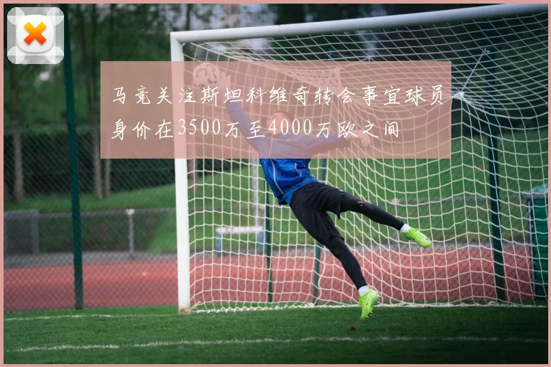 马竞关注斯坦科维奇转会事宜球员身价在3500万至4000万欧之间