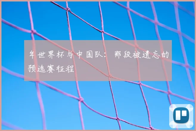 年世界杯与中国队：那段被遗忘的预选赛征程