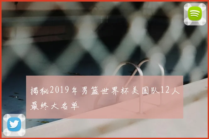 揭秘2019年男篮世界杯美国队12人最终大名单