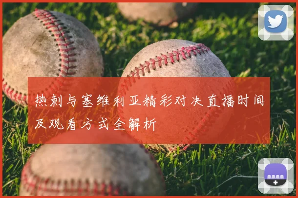 热刺与塞维利亚精彩对决直播时间及观看方式全解析