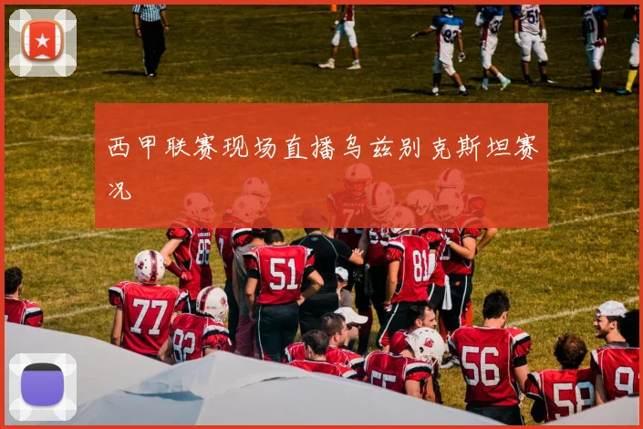 西甲联赛现场直播乌兹别克斯坦赛况