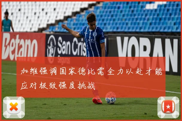 加维强调国家德比需全力以赴才能应对极致强度挑战
