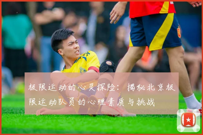 极限运动的心灵探险：揭秘北京极限运动队员的心理素质与挑战