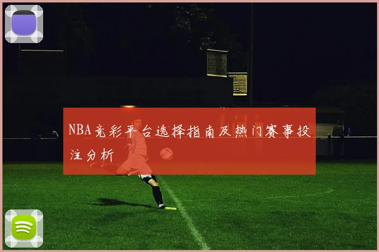 NBA竞彩平台选择指南及热门赛事投注分析