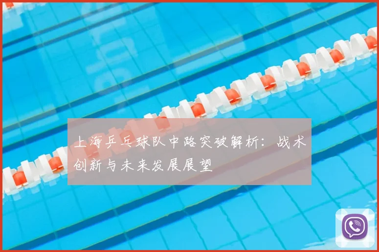 上海乒乓球队中路突破解析:战术创新与未来发展展望