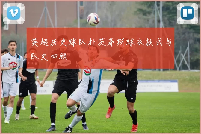 英超历史球队朴茨茅斯球衣款式与队史回顾