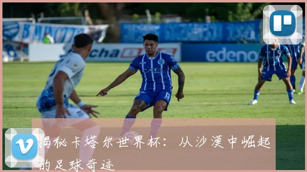 揭秘卡塔尔世界杯：从沙漠中崛起的足球奇迹