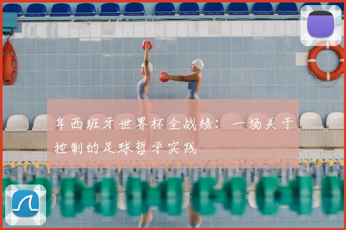 年西班牙世界杯全战绩：一场关于控制的足球哲学实践