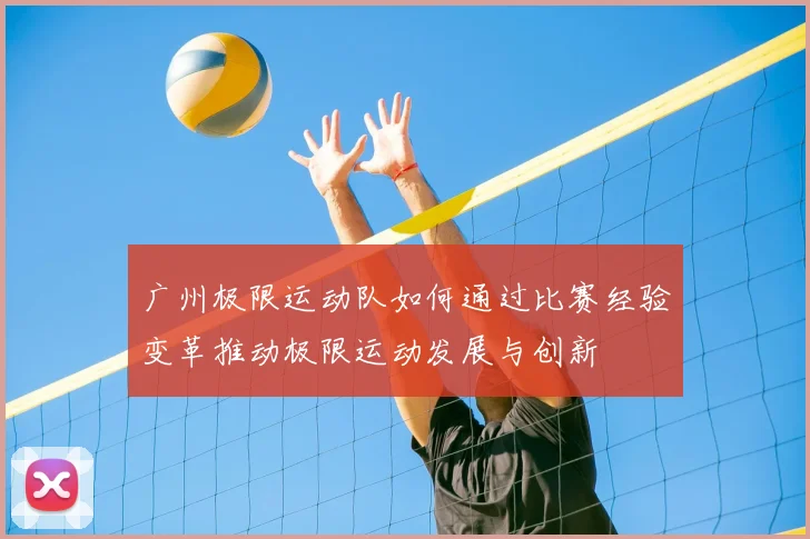 广州极限运动队如何通过比赛经验变革推动极限运动发展与创新