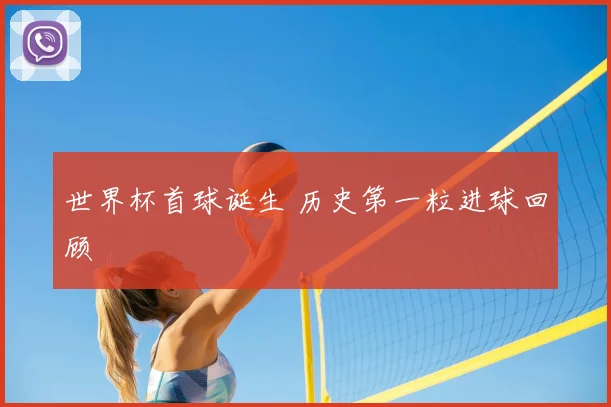 世界杯首球诞生 历史第一粒进球回顾