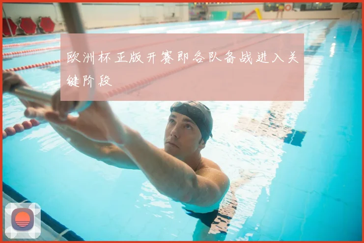 欧洲杯正版开赛即各队备战进入关键阶段