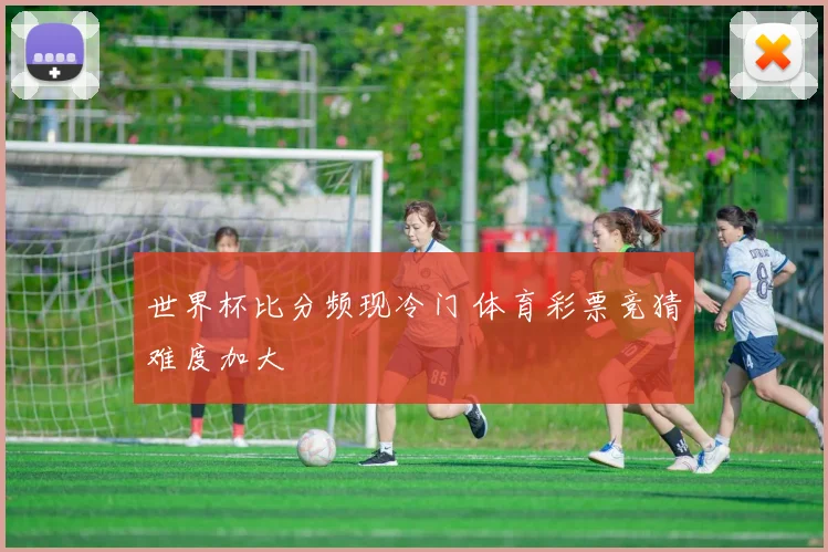 世界杯比分频现冷门 体育彩票竞猜难度加大