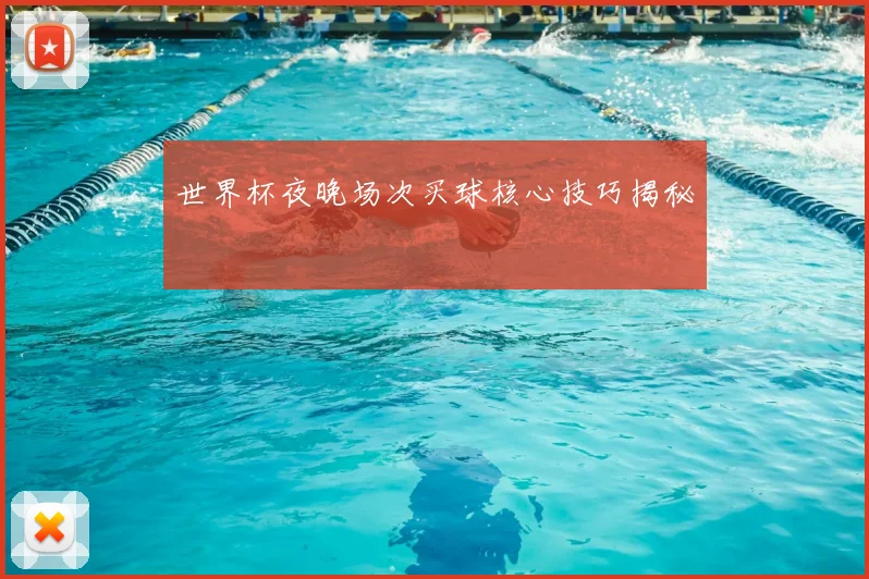 世界杯夜晚场次买球核心技巧揭秘