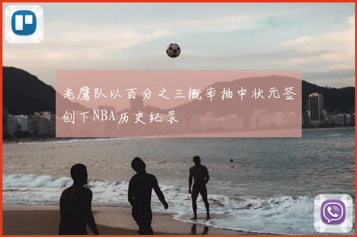 老鹰队以百分之三概率抽中状元签创下NBA历史纪录