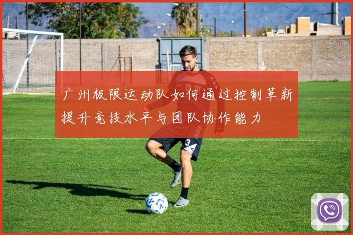 广州极限运动队如何通过控制革新提升竞技水平与团队协作能力