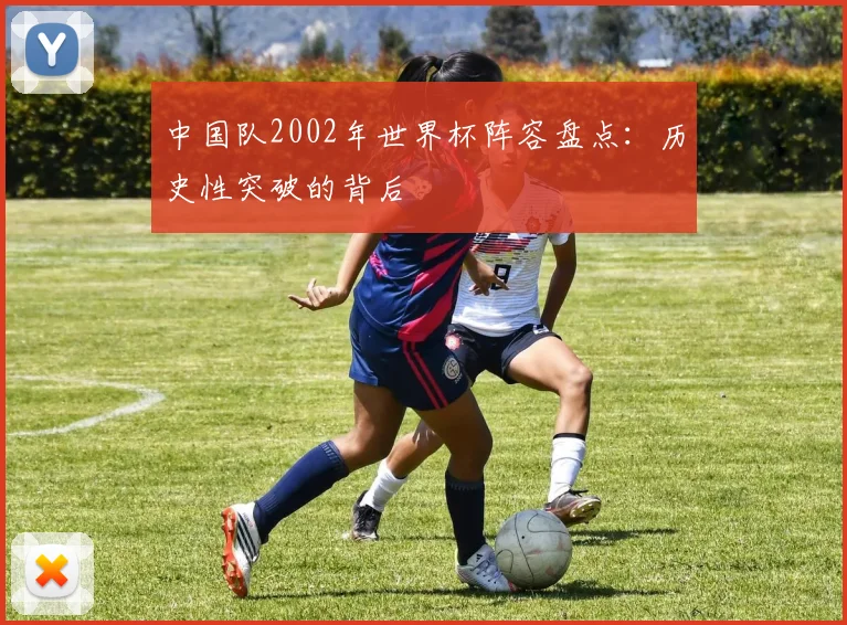 中国队2002年世界杯阵容盘点：历史性突破的背后