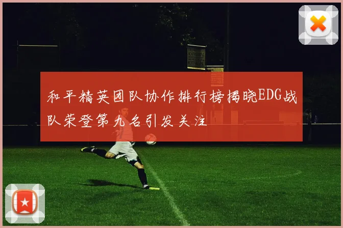 和平精英团队协作排行榜揭晓EDG战队荣登第九名引发关注