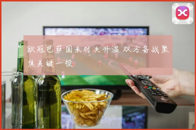 欧冠巴萨国米对决升温 双方备战聚焦关键一役