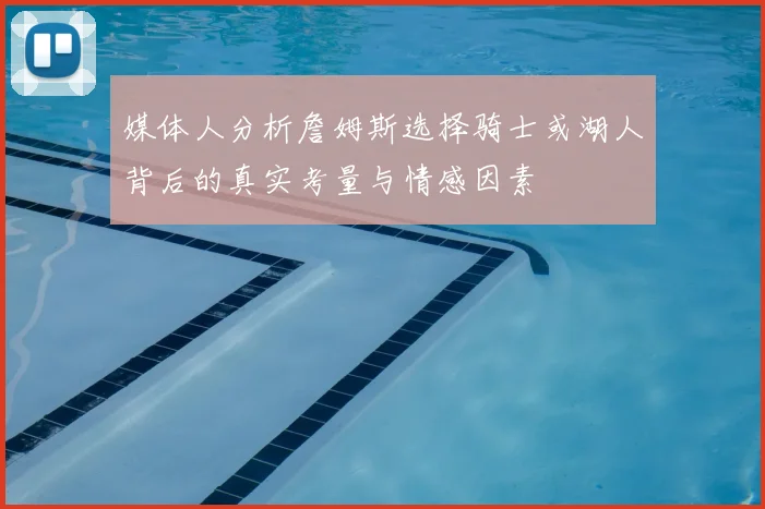 媒体人分析詹姆斯选择骑士或湖人背后的真实考量与情感因素
