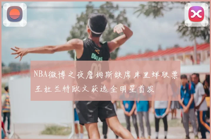 NBA微博之夜詹姆斯缺席库里蝉联票王杜兰特欧文获选全明星首发