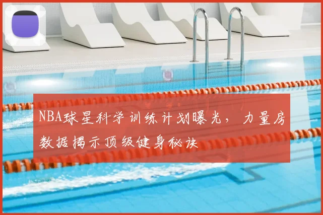NBA球星科学训练计划曝光，力量房数据揭示顶级健身秘诀