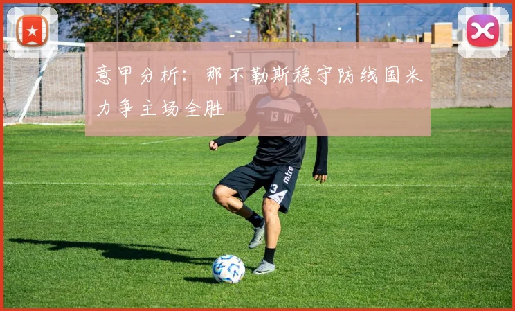 意甲分析：那不勒斯稳守防线国米力争主场全胜