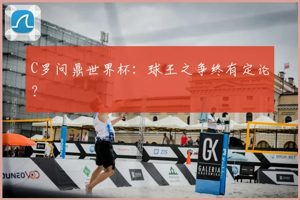 C罗问鼎世界杯：球王之争终有定论？