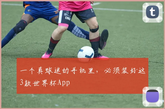 一个真球迷的手机里，必须装好这3款世界杯App