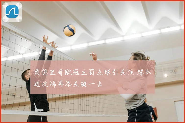 莫德里奇欧冠主罚点球引关注 球队进攻端再添关键一击