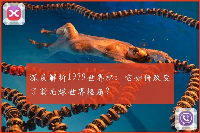 深度解析1979世界杯：它如何改变了羽毛球世界格局？