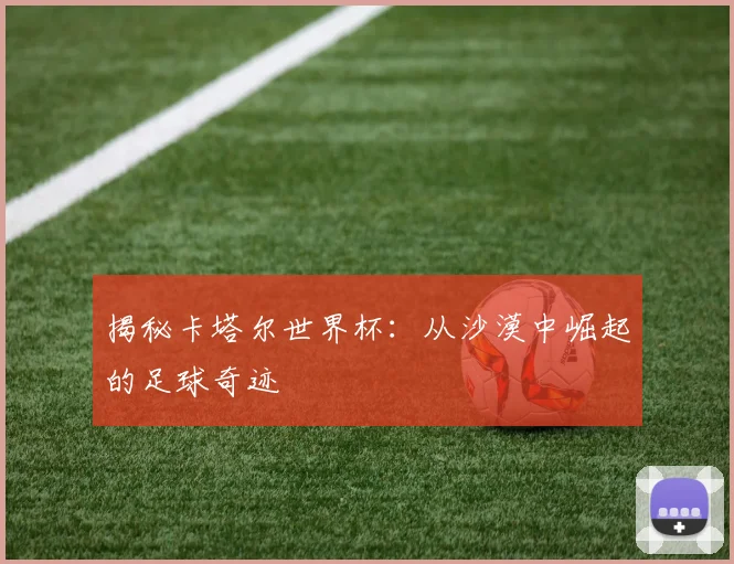 揭秘卡塔尔世界杯：从沙漠中崛起的足球奇迹