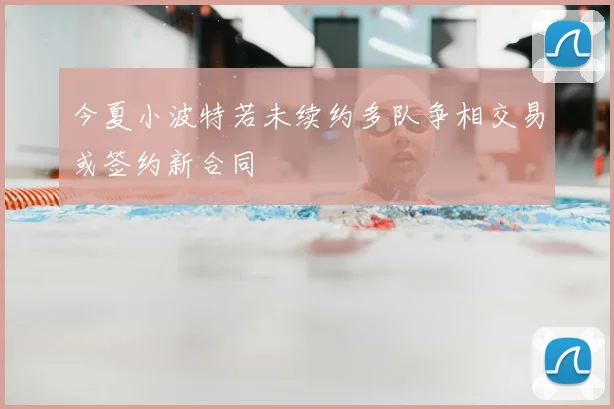 今夏小波特若未续约多队争相交易或签约新合同