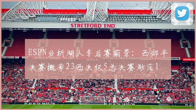 ESPN分析湖人季后赛前景：西部半决赛概率23西决仅5总决赛渺茫1