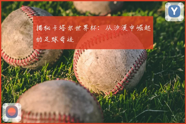 揭秘卡塔尔世界杯：从沙漠中崛起的足球奇迹