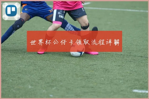 世界杯公仔卡领取流程详解